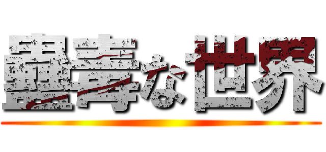 蠱毒な世界 ()