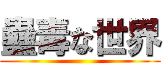 蠱毒な世界 ()