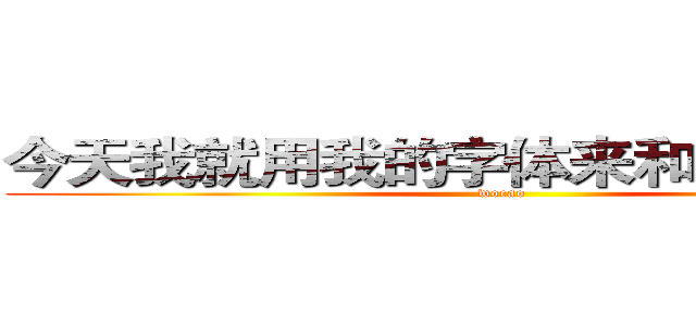 今天我就用我的字体来和你们聊天！ (wocao)