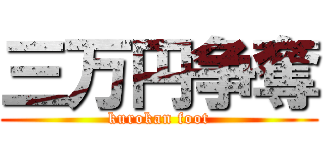 三万円争奪 (kurokan foot)