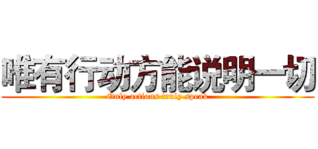 唯有行动方能说明一切 (Only actions truly speak)