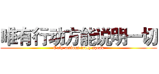 唯有行动方能说明一切 (Only actions truly speak)