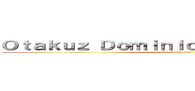 Ｏｔａｋｕｚ Ｄｏｍｉｎｉｃａｎｏｓ Ｕｎｉｄｏｓ (attack on odu)