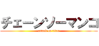 チェーンソーマンコ (attack on titan)