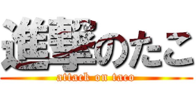 進撃のたこ (attack on taco)