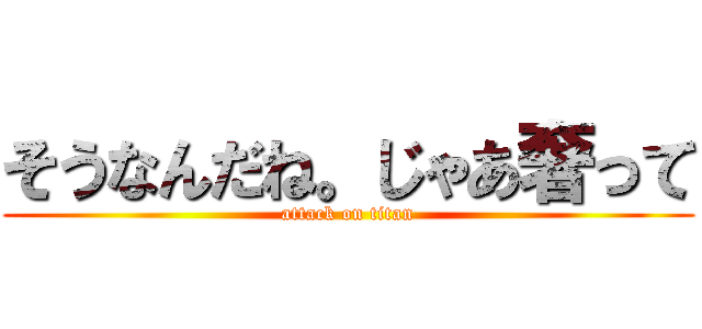 そうなんだね。じゃあ奢って (attack on titan)
