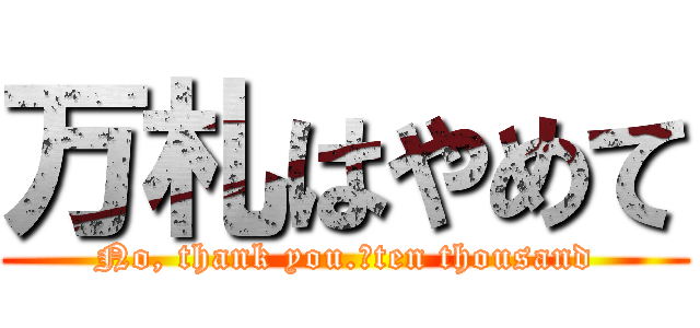 万札はやめて (No, thank you.　ten thousand)