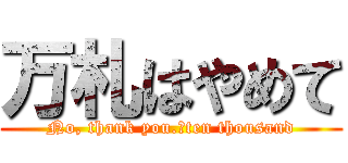 万札はやめて (No, thank you.　ten thousand)