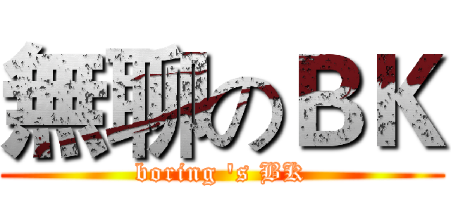 無聊のＢＫ (boring 's BK)