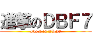 進撃のＤＢＦ７ (attack on DBF7)