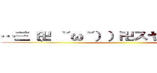 …三（卍 ˘ω˘））卍スヤァゥルルルル ()