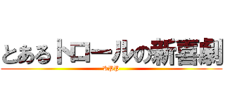 とあるトロールの新喜劇 (KPP)