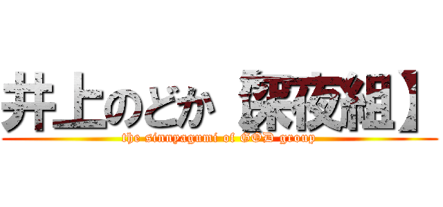井上のどか【深夜組】 (the sinnyagumi of GOD group)