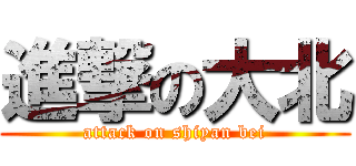 進撃の大北 (attack on shiyan bei)