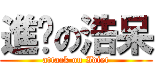 進擊の浩呆 (attack on Idiet)