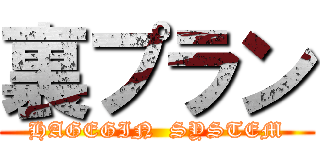裏プラン (HAGEGIN  SYSTEM)