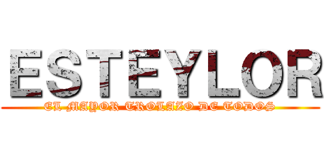 ＥＳＴＥＹＬＯＲ (EL MAYOR TROLAZO DE TODOS)