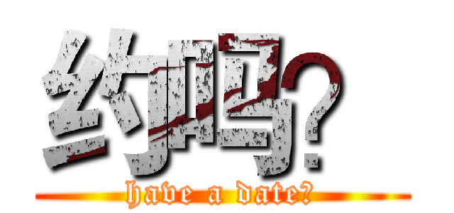 约吗？ (have a date?)