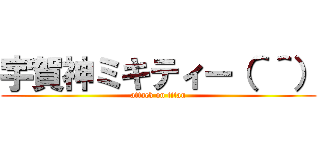 宇賀神ミキティー（＾＾） (attack on titan)