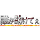 誰か助けてぇ (Who will help me?)