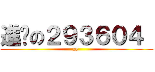 進擊の２９３６０４  (yy )