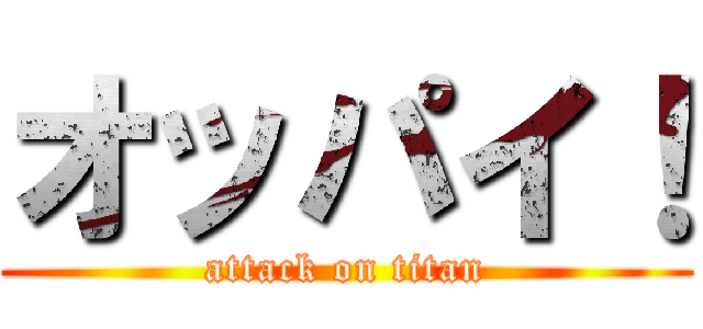 オッパイ！ (attack on titan)