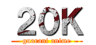 ２０Ｋ (guarani anime)