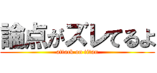 論点がズレてるよ (attack on titan)