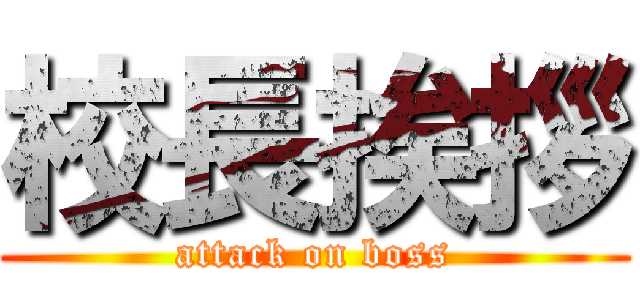 校長挨拶 (attack on boss)