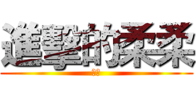 進擊的柔柔 (哈哈)