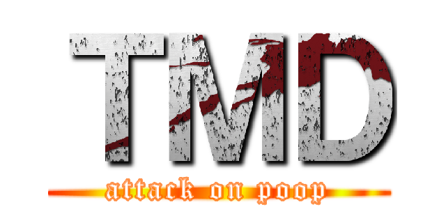 ＴＭＤ (attack on poop)