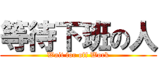 等待下班の人 (Wait for off Work)
