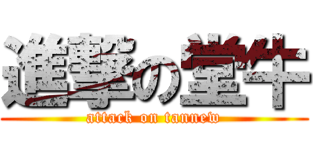 進撃の堂牛 (attack on tannew)