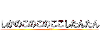 しかのこのこのここしたんたん (人類よ、鹿を目指せ)