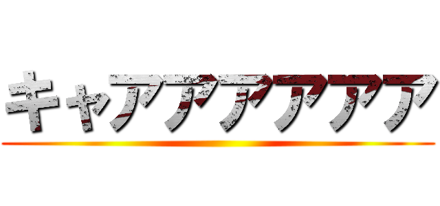キャアアアアアア ()