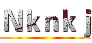 Ｎｋｎｋｊ ()