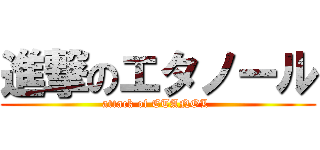 進撃のエタノール (attack of ETANOL )