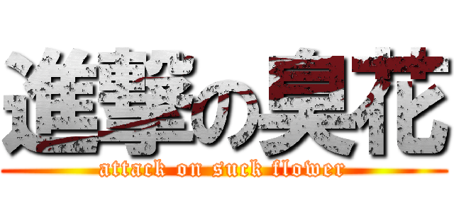 進撃の臭花 (attack on suck flower)