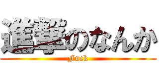 進撃のなんか (Fuck)