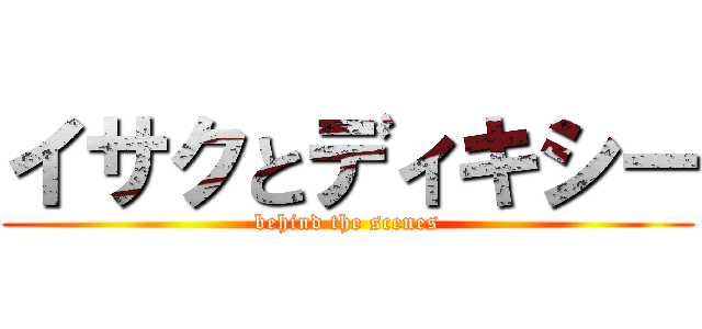 イサクとディキシー (behind the scenes)