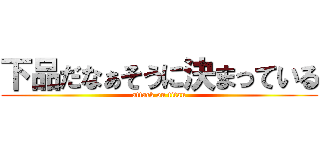 下品だなぁそうに決まっている (attack on titan)
