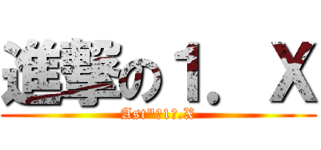 進撃の１．Ｘ (Ast"【1】.X)