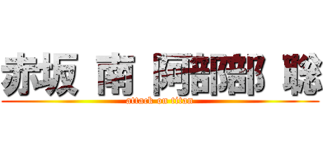 赤坂 南 阿部部 聡 (attack on titan)