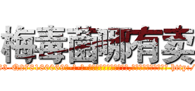 梅毒菌哪有卖 (梅毒菌哪有卖【电-186x2687x6963-Q278180069元-吉-药-业】我们做的是长期生意,靠的是老客户长期支持 http://sngk.net/PWUfUC
)