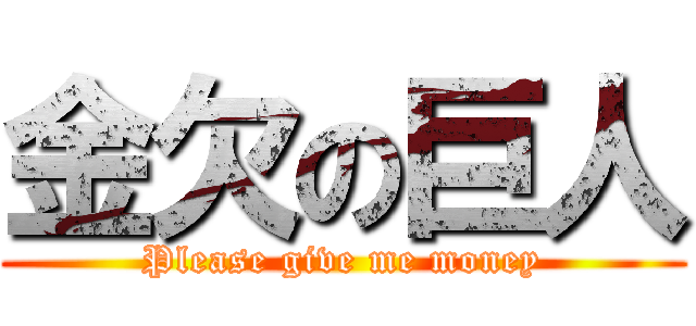 金欠の巨人 (Please give me money)