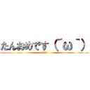 たんおめです（´ω｀） (～３●歳～)