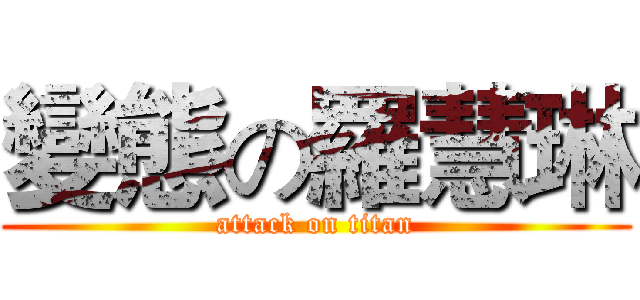 變態の羅慧琳 (attack on titan)
