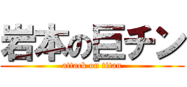 岩本の巨チン (attack on titan)