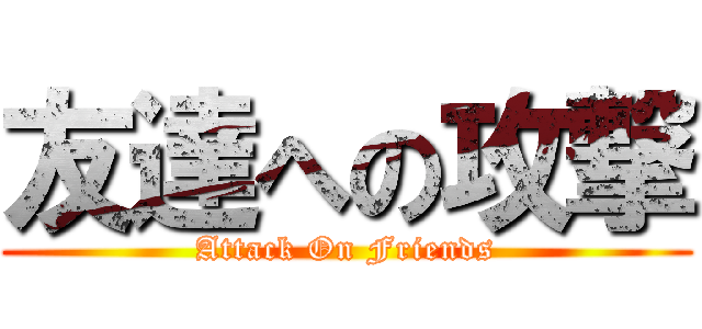 友達への攻撃 (Attack On Friends)