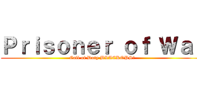 Ｐｒｉｓｏｎｅｒ ｏｆ Ｗａｒ (Call of Duty BLACKOPSⅡ)
